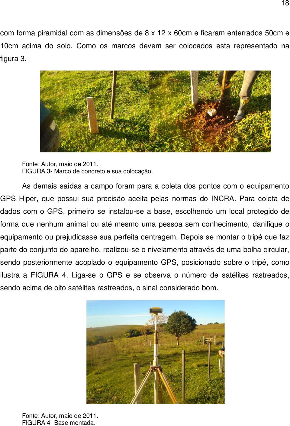 Para coleta de dados com o GPS, primeiro se instalou-se a base, escolhendo um local protegido de forma que nenhum animal ou até mesmo uma pessoa sem conhecimento, danifique o equipamento ou