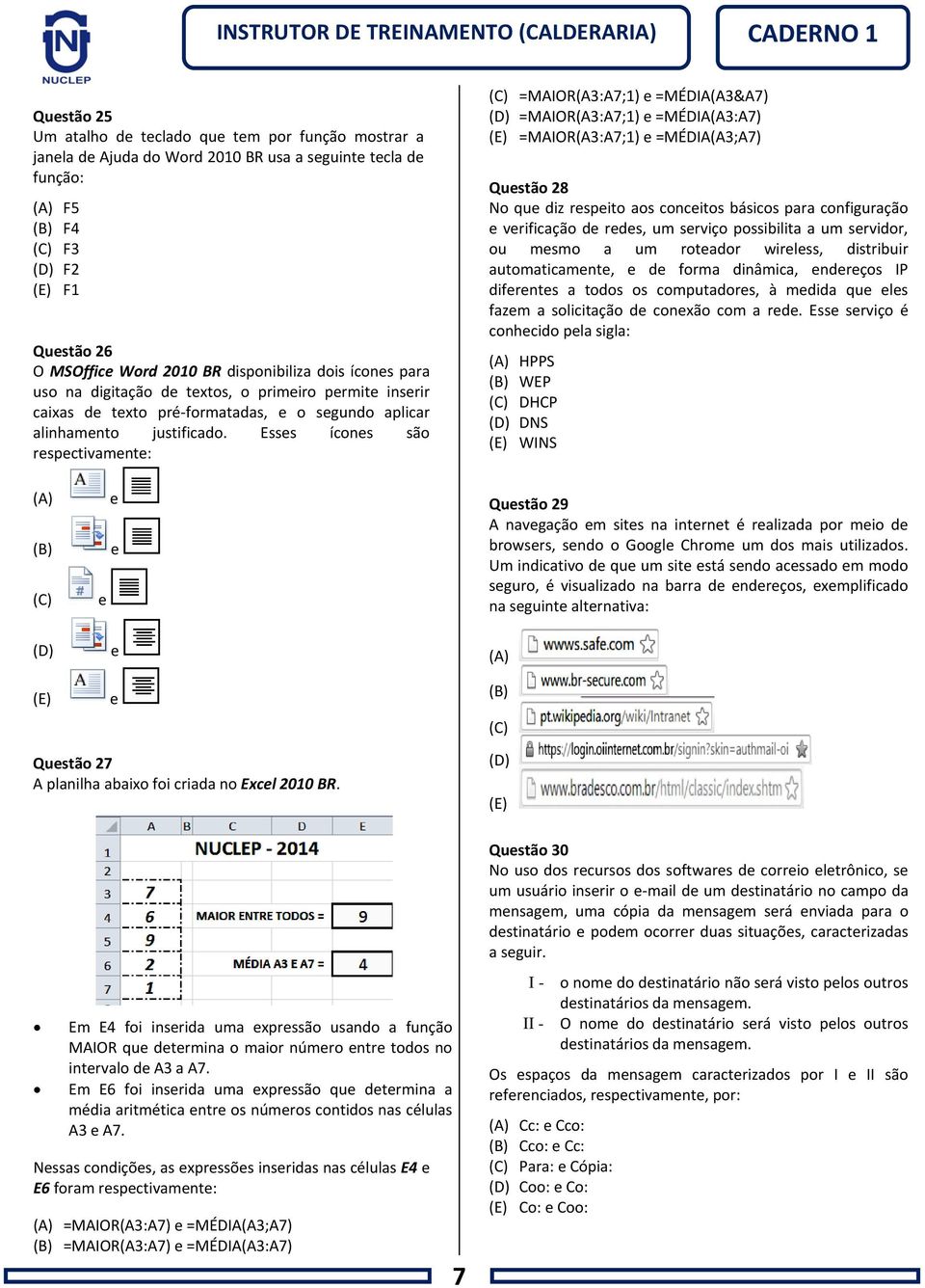 Esses ícones são respectivamente: (C) =MAIOR(A3:A7;1) e =MÉDIA(A3&A7) (D) =MAIOR(A3:A7;1) e =MÉDIA(A3:A7) (E) =MAIOR(A3:A7;1) e =MÉDIA(A3;A7) Questão 28 No que diz respeito aos conceitos básicos para