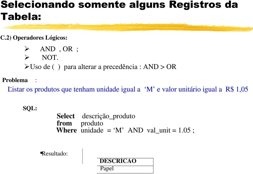 Uso de ( ) para alterar a precedência : AND > OR Problema : -Listar os produtos que