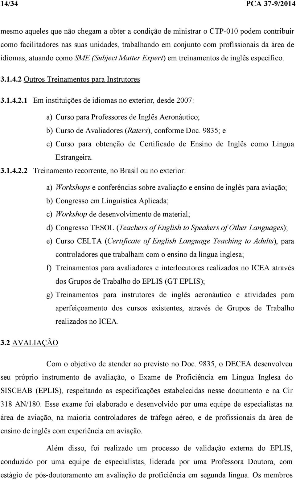 Outros Treinamentos para Instrutores 3.1.4.2.1 Em instituições de idiomas no exterior, desde 2007: a) Curso para Professores de Inglês Aeronáutico; b) Curso de Avaliadores (Raters), conforme Doc.