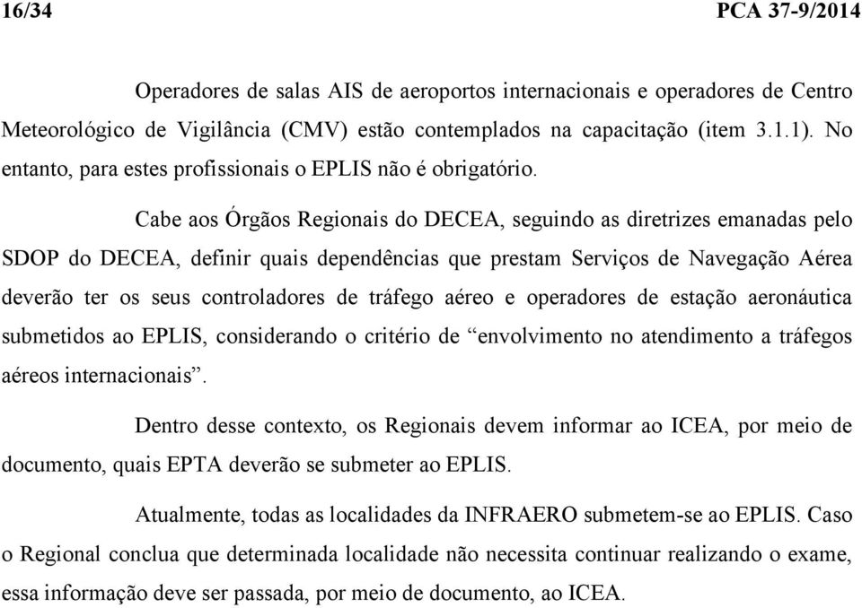 Cabe aos Órgãos Regionais do DECEA, seguindo as diretrizes emanadas pelo SDOP do DECEA, definir quais dependências que prestam Serviços de Navegação Aérea deverão ter os seus controladores de tráfego