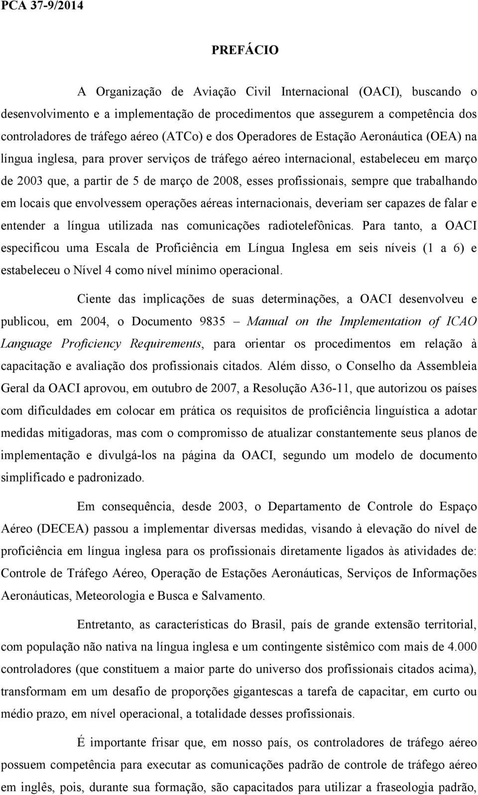 esses profissionais, sempre que trabalhando em locais que envolvessem operações aéreas internacionais, deveriam ser capazes de falar e entender a língua utilizada nas comunicações radiotelefônicas.