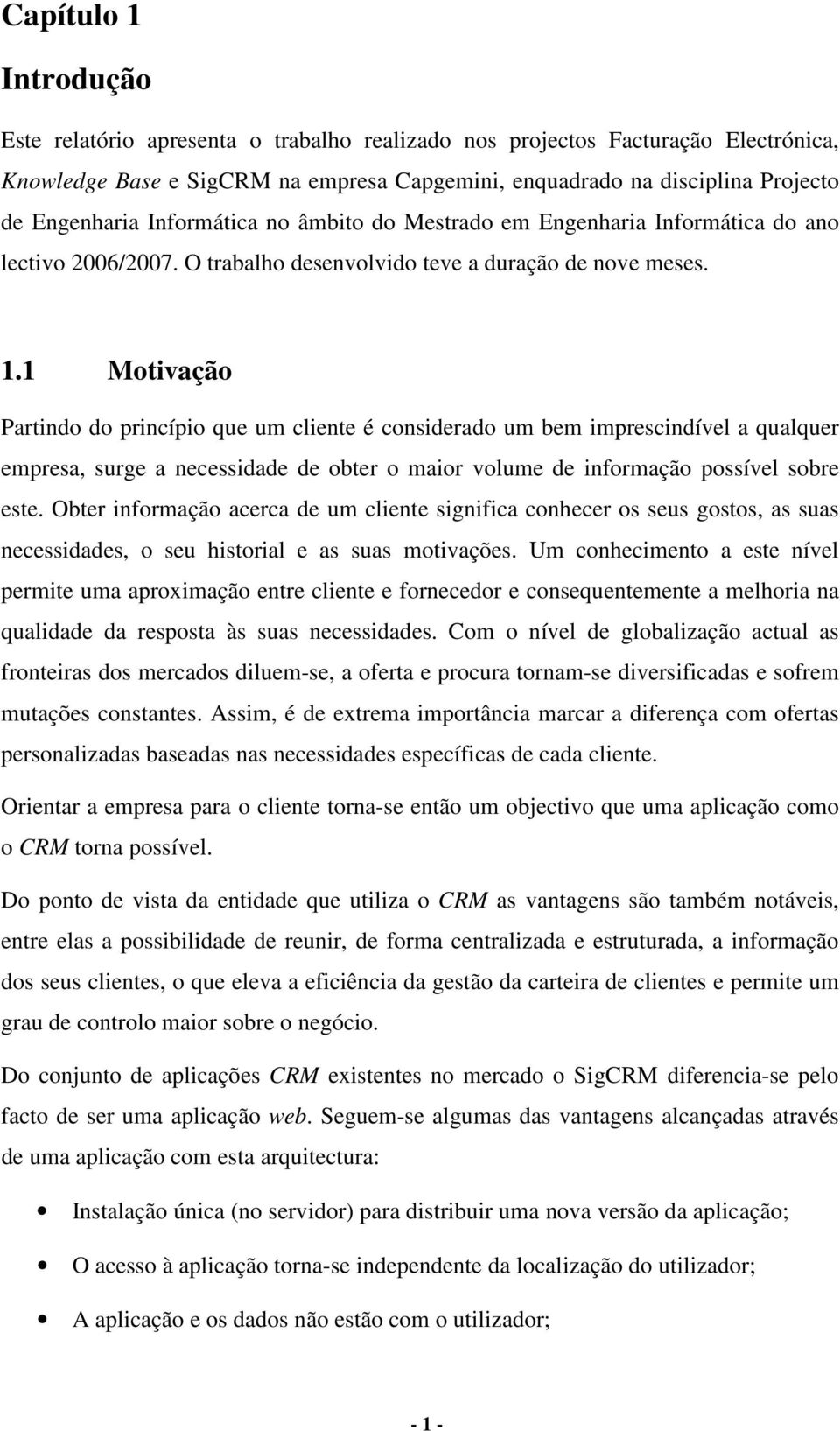 1 Motivação Partindo do princípio que um cliente é considerado um bem imprescindível a qualquer empresa, surge a necessidade de obter o maior volume de informação possível sobre este.