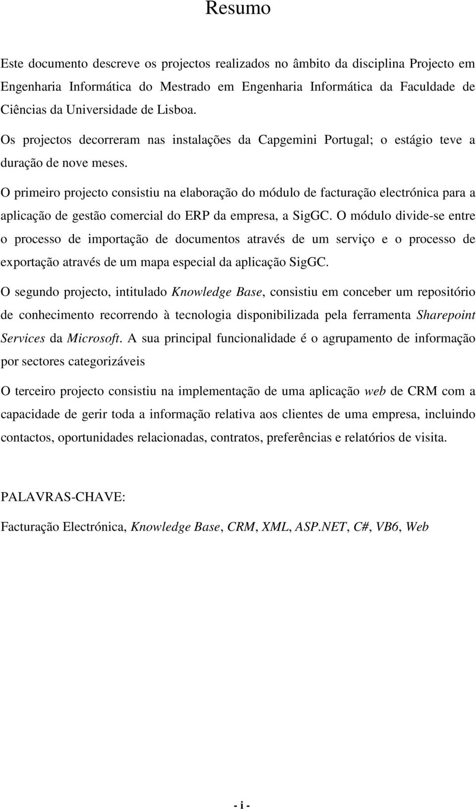 O primeiro projecto consistiu na elaboração do módulo de facturação electrónica para a aplicação de gestão comercial do ERP da empresa, a SigGC.