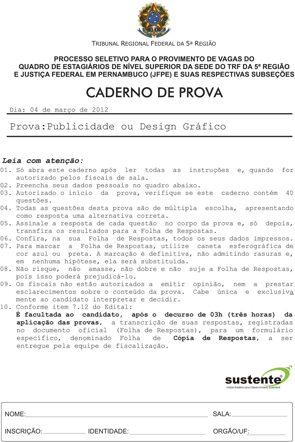 Só abra este caderno após ler todas as instruções e, quando for autorizado pelos fiscais de sala. 02. Preencha seus dados pessoais no quadro abaixo. 03.