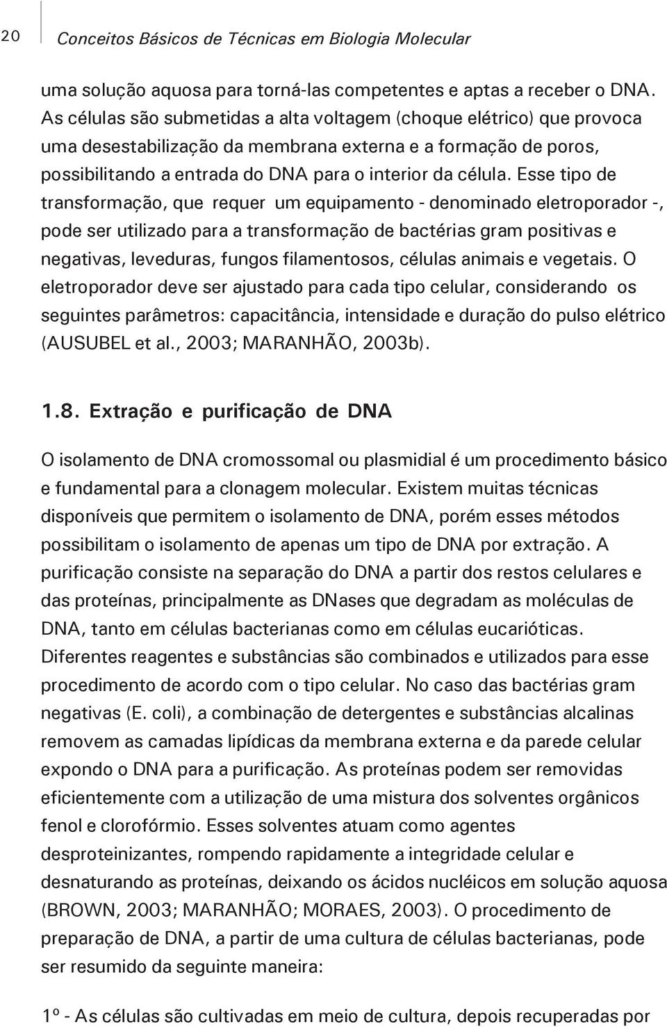 Esse tipo de transformação, que requer um equipamento - denominado eletroporador -, pode ser utilizado para a transformação de bactérias gram positivas e negativas, leveduras, fungos filamentosos,