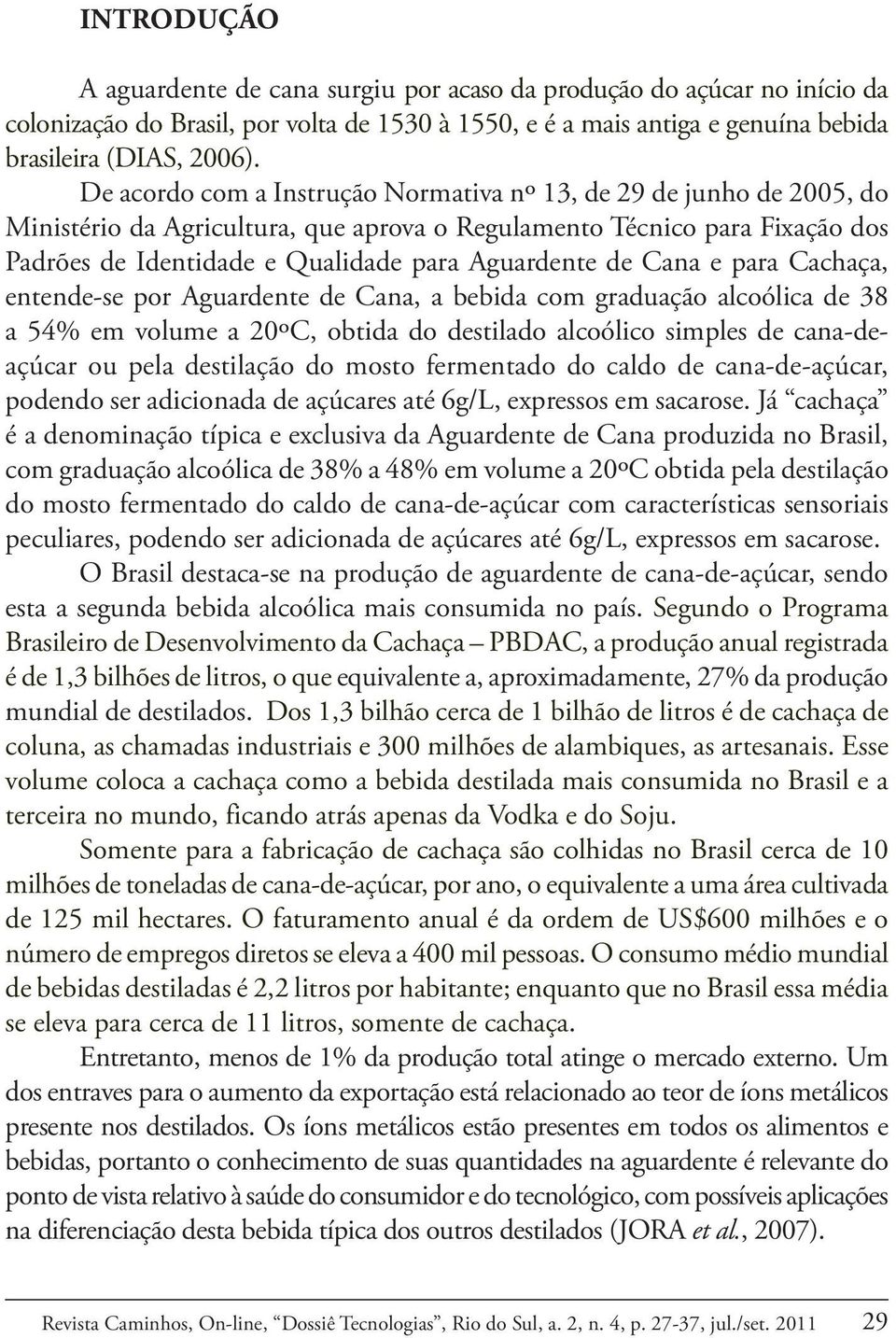 Cana e para Cachaça, entende-se por Aguardente de Cana, a bebida com graduação alcoólica de 38 a 54% em volume a 20ºC, obtida do destilado alcoólico simples de cana-deaçúcar ou pela destilação do