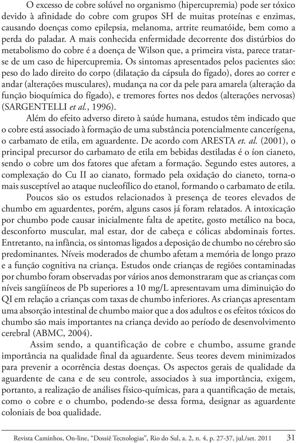 A mais conhecida enfermidade decorrente dos distúrbios do metabolismo do cobre é a doença de Wilson que, a primeira vista, parece tratarse de um caso de hipercupremia.