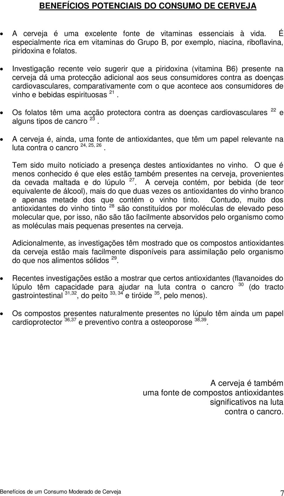 Investigação recente veio sugerir que a piridoxina (vitamina B6) presente na cerveja dá uma protecção adicional aos seus consumidores contra as doenças cardiovasculares, comparativamente com o que