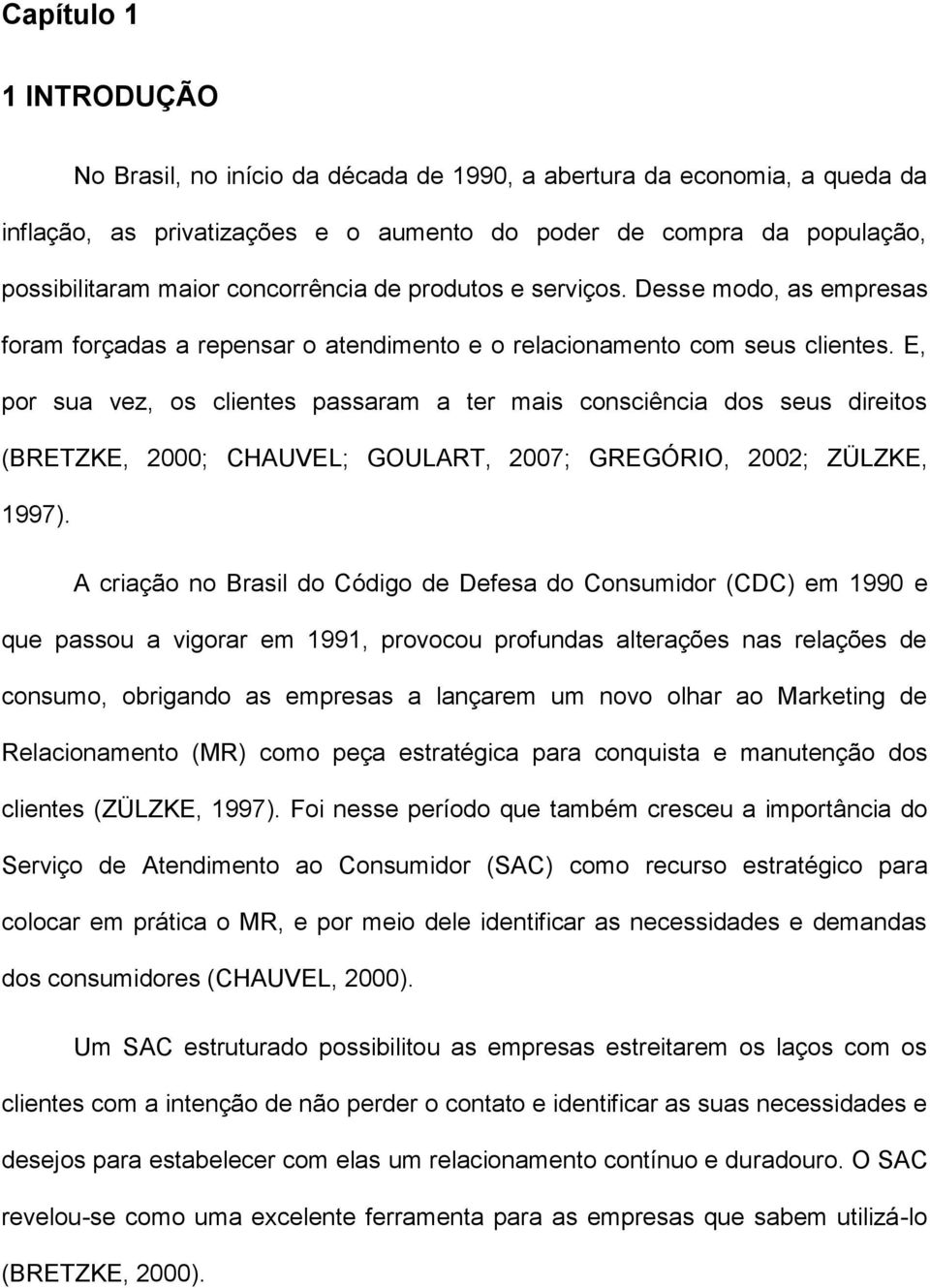 E, por sua vez, os clientes passaram a ter mais consciência dos seus direitos (BRETZKE, 2000; CHAUVEL; GOULART, 2007; GREGÓRIO, 2002; ZÜLZKE, 1997).