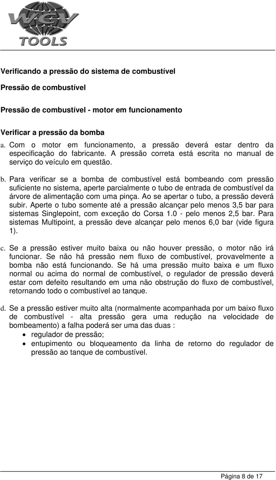 Para verificar se a bomba de combustível está bombeando com pressão suficiente no sistema, aperte parcialmente o tubo de entrada de combustível da árvore de alimentação com uma pinça.