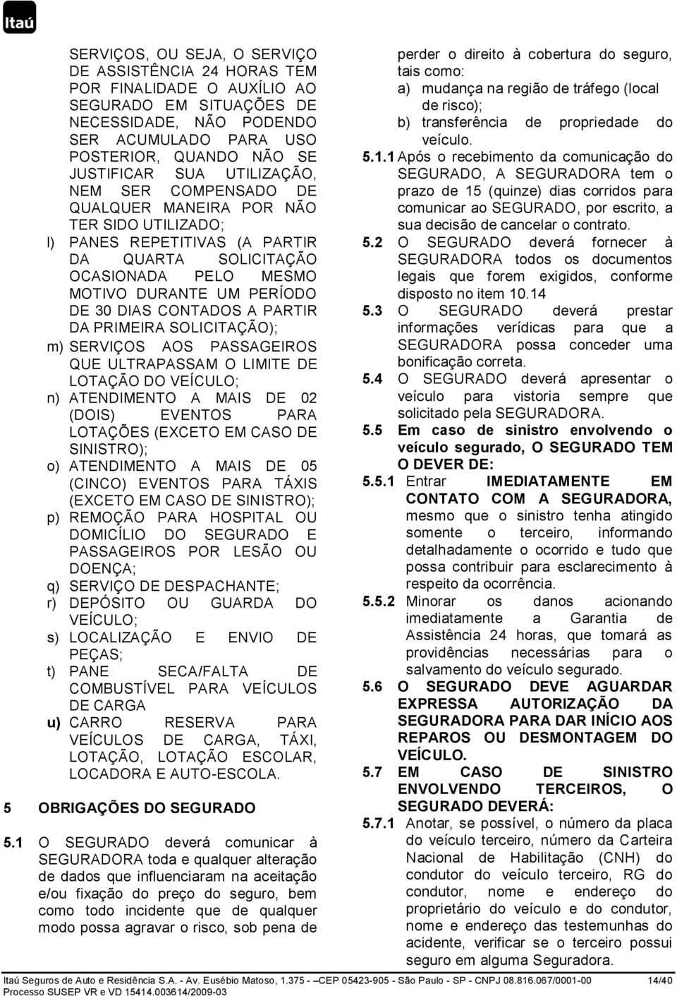 A PARTIR DA PRIMEIRA SOLICITAÇÃO); m) SERVIÇOS AOS PASSAGEIROS QUE ULTRAPASSAM O LIMITE DE LOTAÇÃO DO VEÍCULO; n) ATENDIMENTO A MAIS DE 02 (DOIS) EVENTOS PARA LOTAÇÕES (EXCETO EM CASO DE SINISTRO);