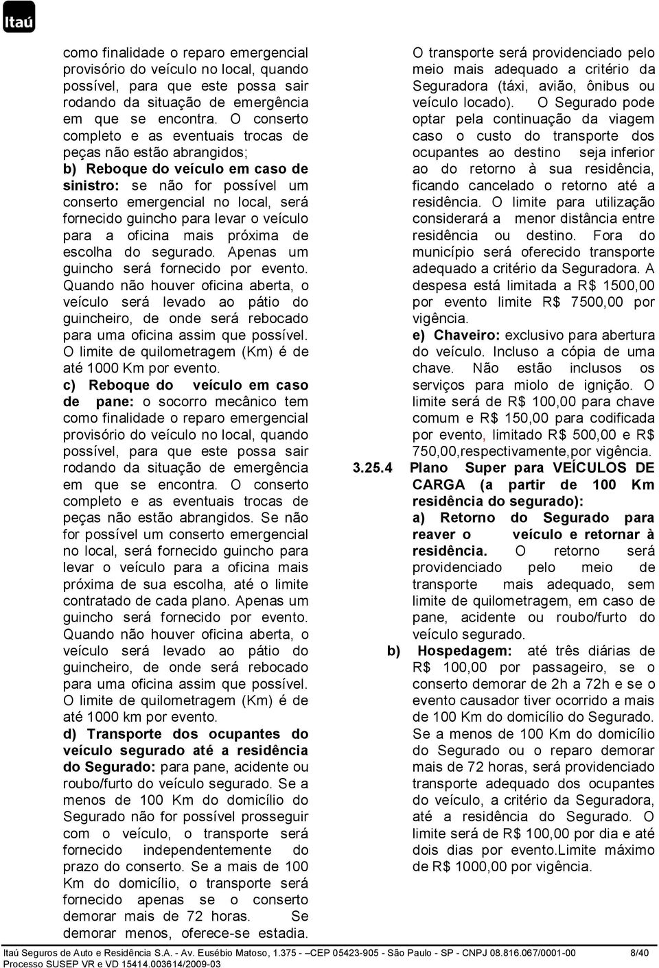 levar o veículo para a oficina mais próxima de escolha do segurado. Apenas um guincho será fornecido por evento.