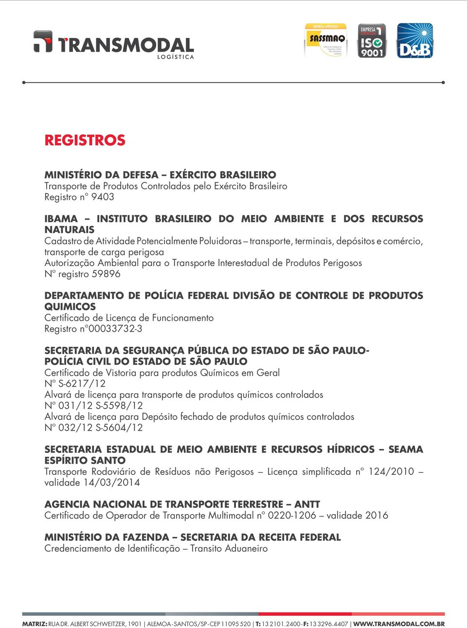 Nº registro 59896 DEPARTAMENTO DE POLÍCIA FEDERAL DIVISÃO DE CONTROLE DE PRODUTOS QUIMICOS Certificado de Licença de Funcionamento Registro n 00033732-3 SECRETARIA DA SEGURANÇA PÚBLICA DO ESTADO DE