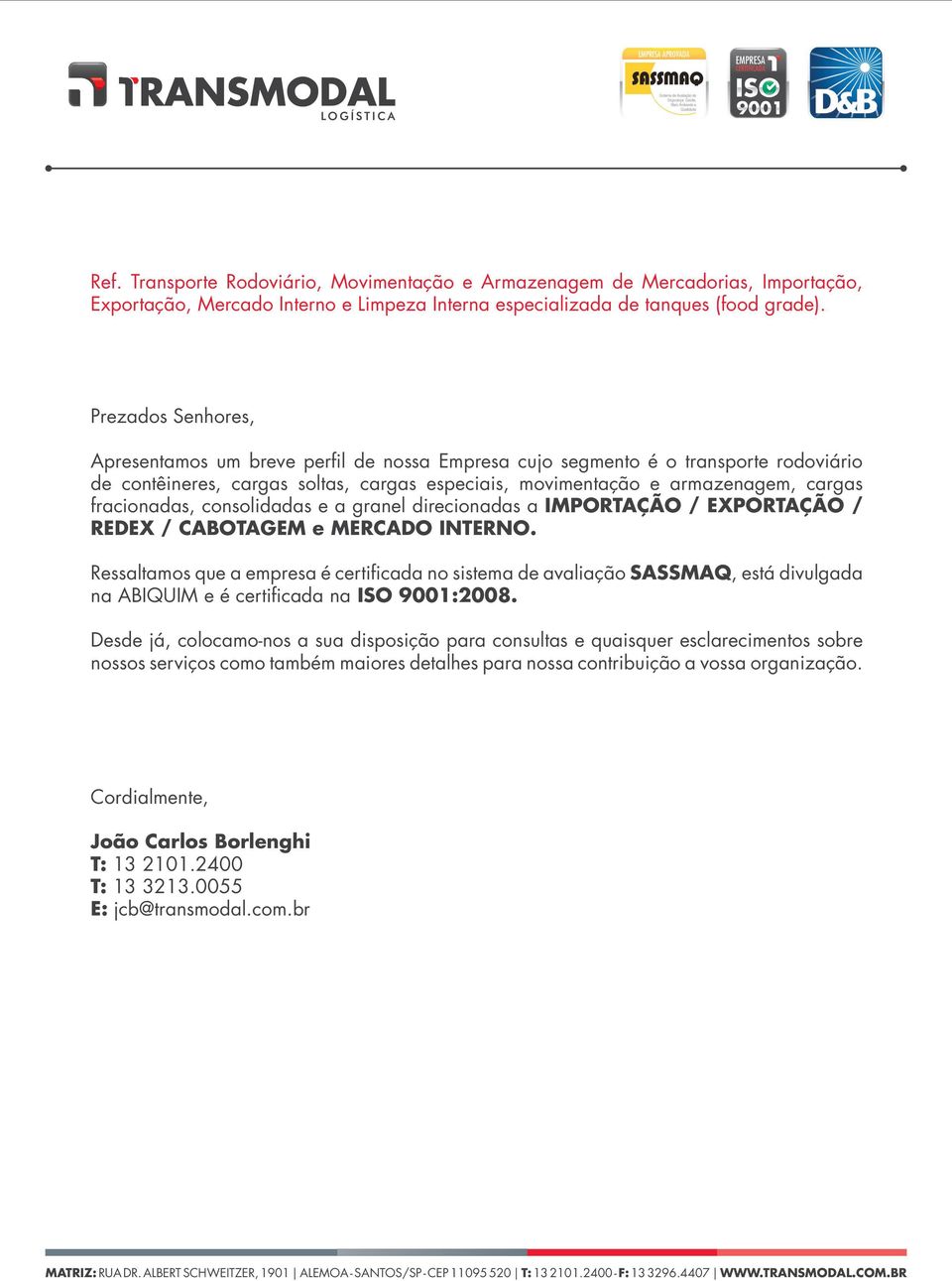 fracionadas, consolidadas e a granel direcionadas a IMPORTAÇÃO / EXPORTAÇÃO / REDEX / CABOTAGEM e MERCADO INTERNO.