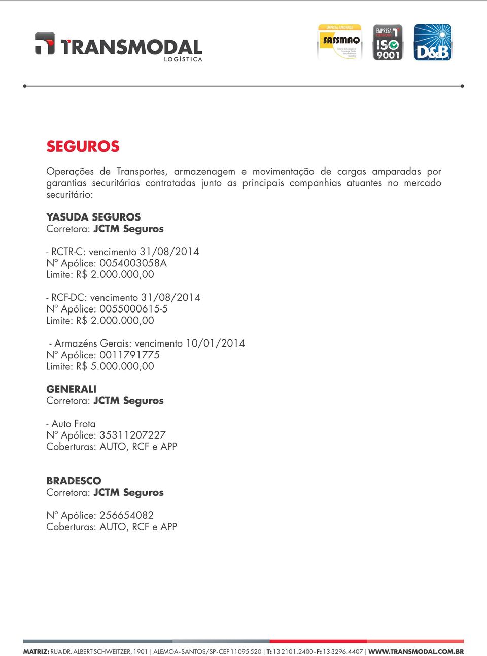 000,00 - RCF-DC: vencimento 31/08/2014 Nº Apólice: 0055000615-5 Limite: R$ 2.000.000,00 - Armazéns Gerais: vencimento 10/01/2014 Nº Apólice: 0011791775 Limite: R$ 5.