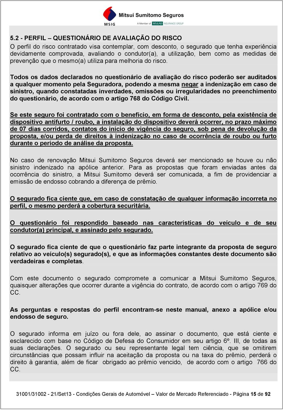 Todos os dados declarados no questionário de avaliação do risco poderão ser auditados a qualquer momento pela Seguradora, podendo a mesma negar a indenização em caso de sinistro, quando constatadas