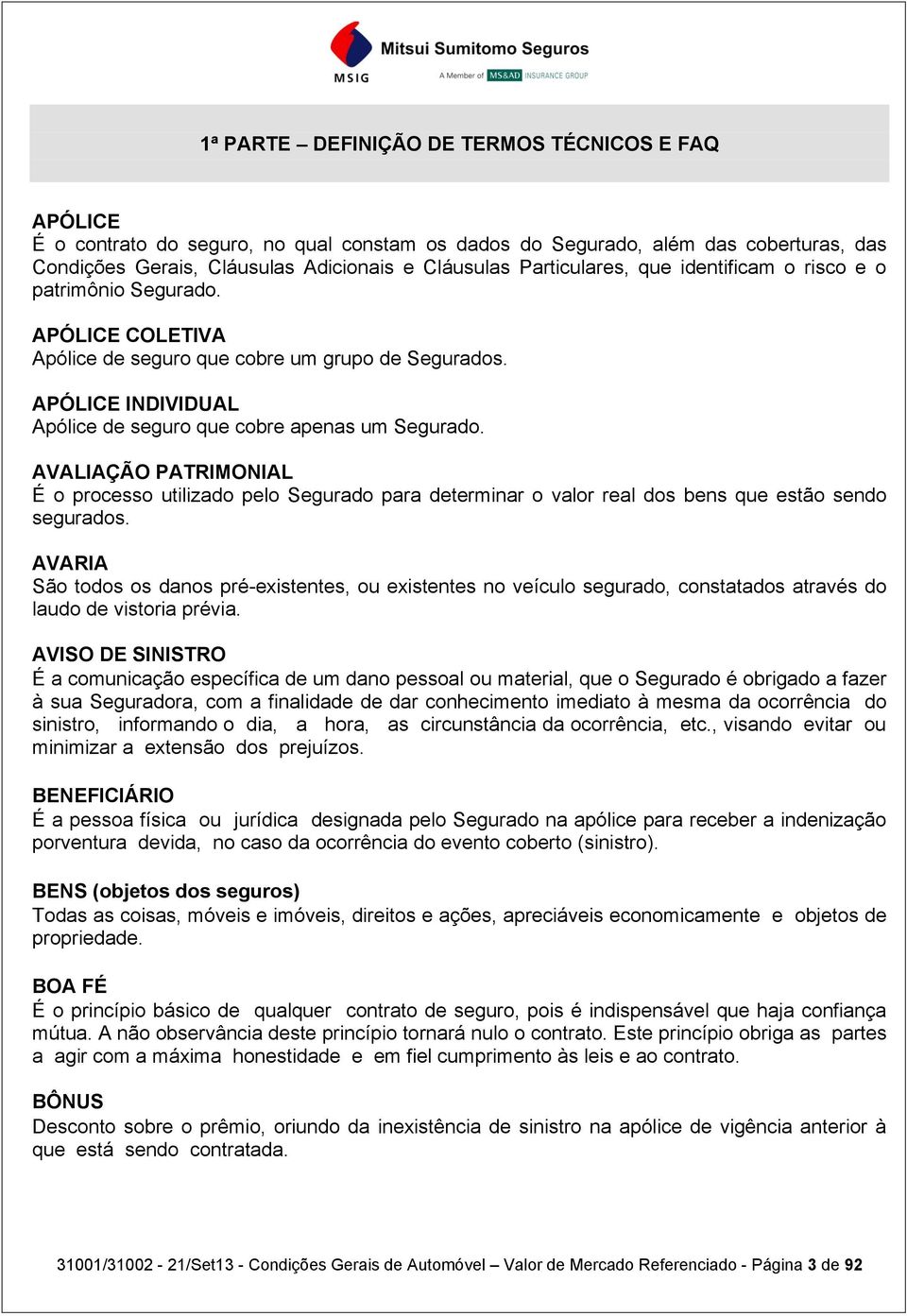 AVALIAÇÃO PATRIMONIAL É o processo utilizado pelo Segurado para determinar o valor real dos bens que estão sendo segurados.