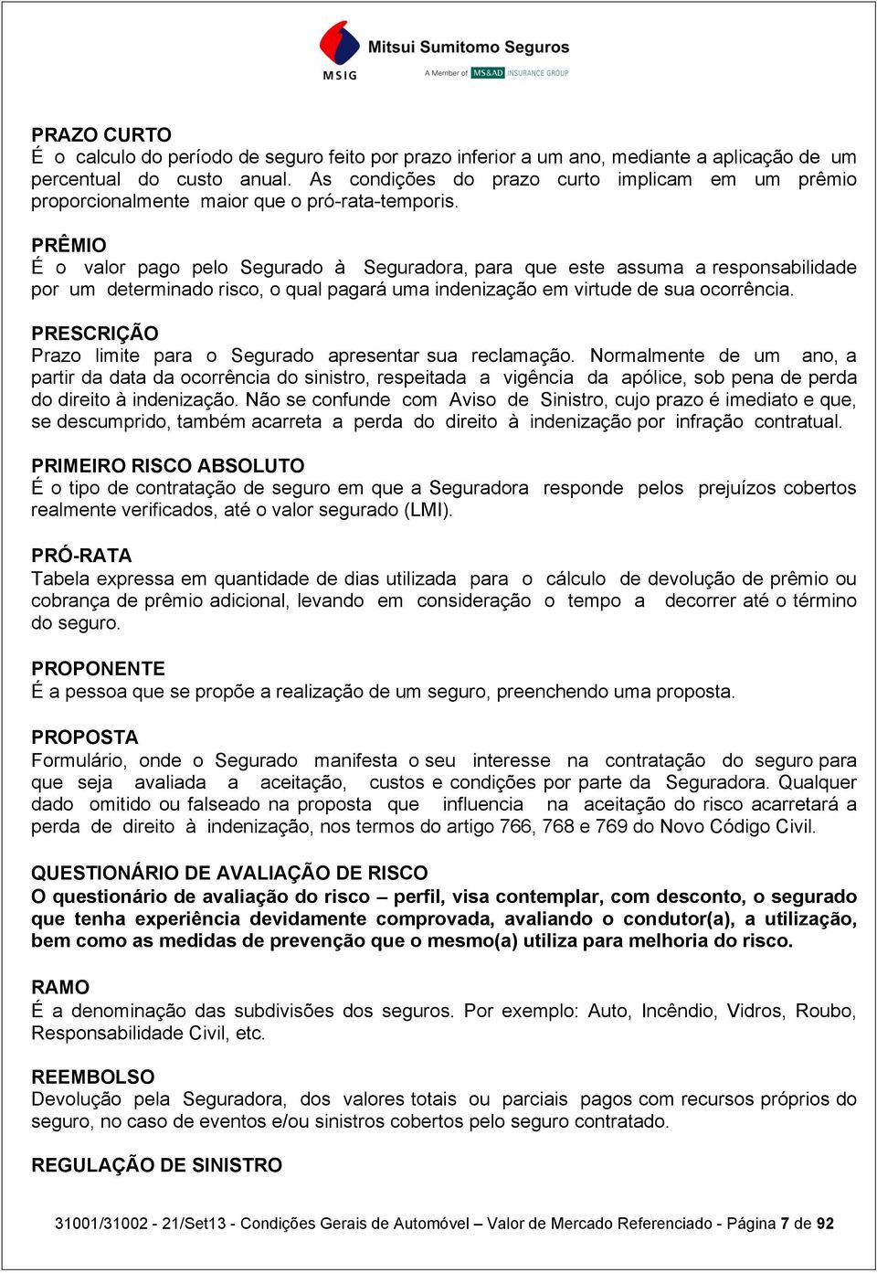 PRÊMIO É o valor pago pelo Segurado à Seguradora, para que este assuma a responsabilidade por um determinado risco, o qual pagará uma indenização em virtude de sua ocorrência.