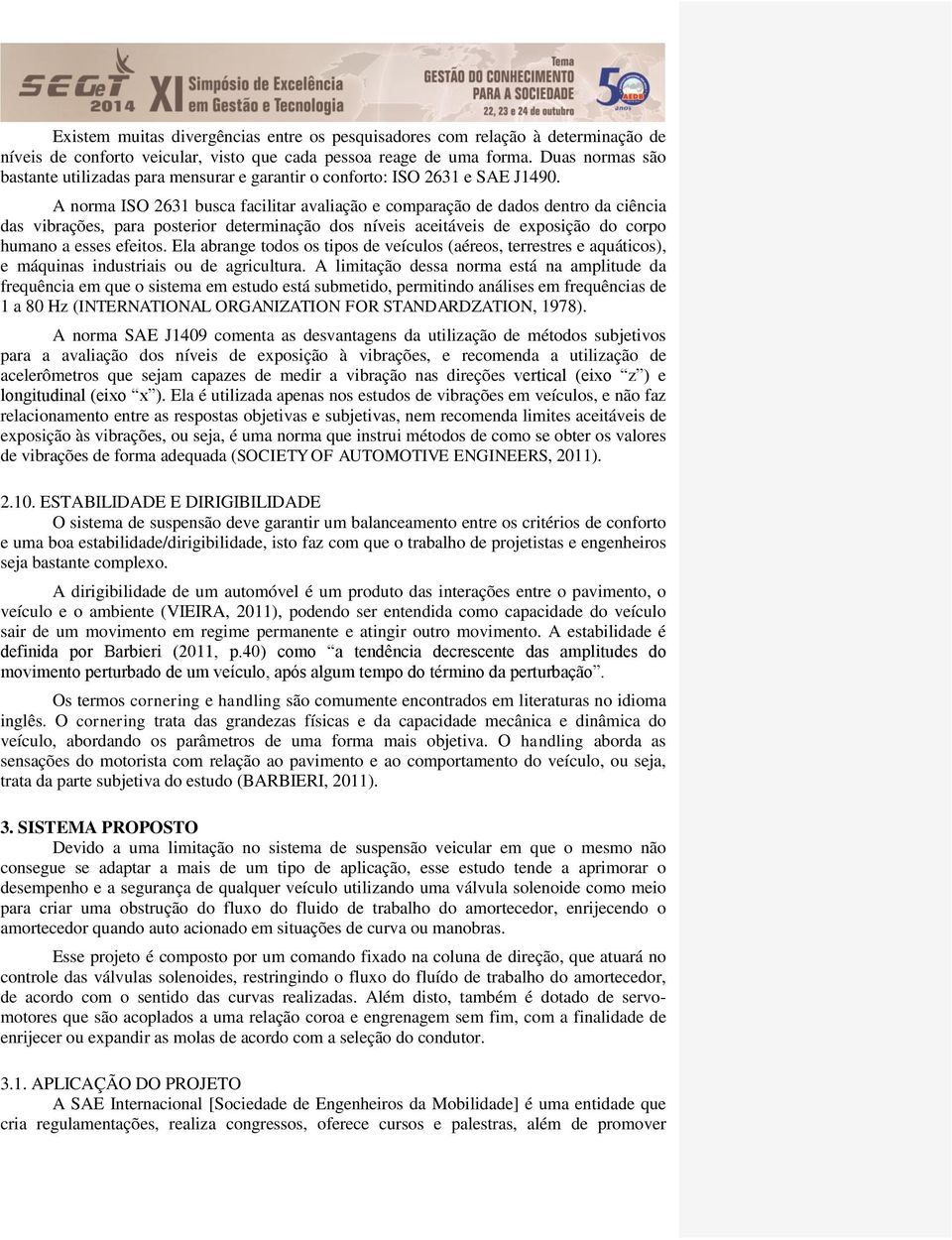 A norma ISO 2631 busca facilitar avaliação e comparação de dados dentro da ciência das vibrações, para posterior determinação dos níveis aceitáveis de exposição do corpo humano a esses efeitos.