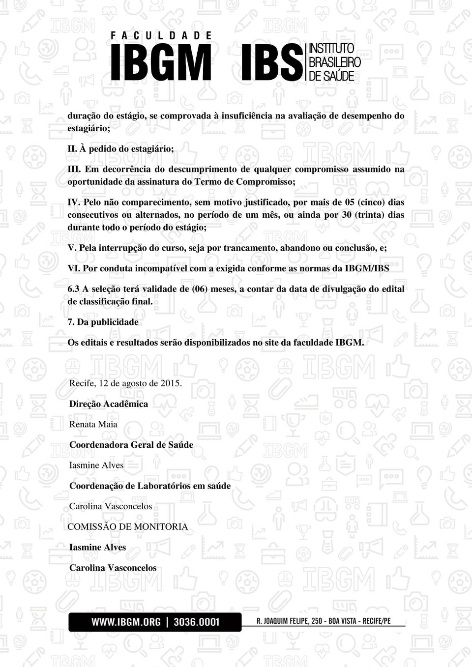 Pelo não comparecimento, sem motivo justificado, por mais de 05 (cinco) dias consecutivos ou alternados, no período de um mês, ou ainda por 30 (trinta) dias durante todo o período do estágio; V.