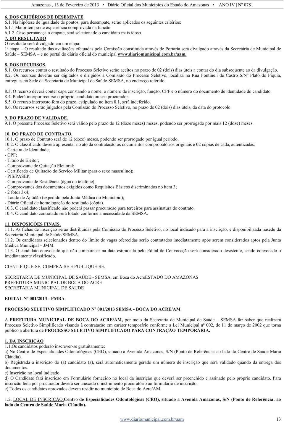 DO RESULTADO O resultado será divulgado em um etapa: 1ª etapa O resultado das avaliações efetuadas pela Comissão constituída através de Portaria será divulgado através da Secretária de Municipal de