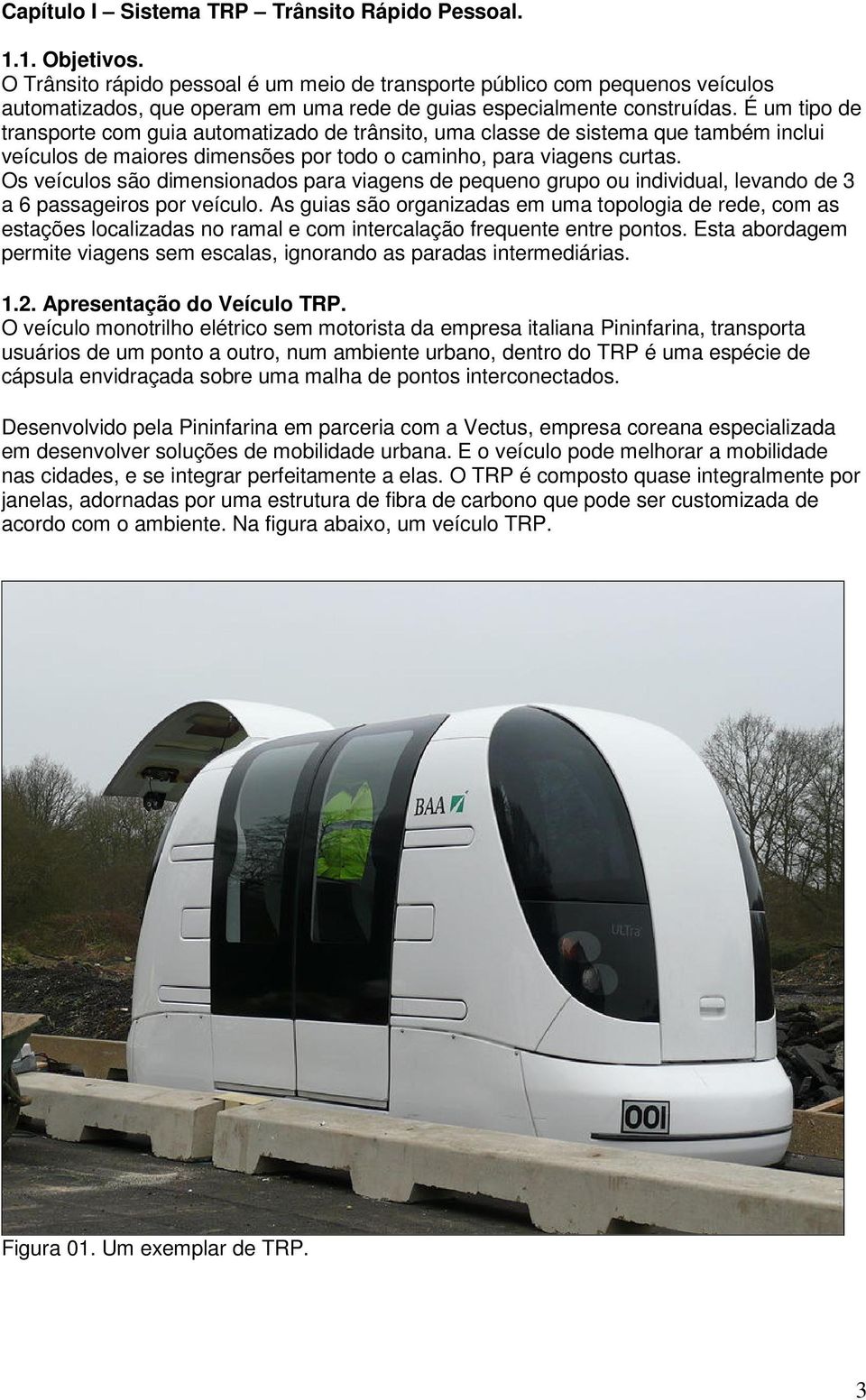 É um tipo de transporte com guia automatizado de trânsito, uma classe de sistema que também inclui veículos de maiores dimensões por todo o caminho, para viagens curtas.