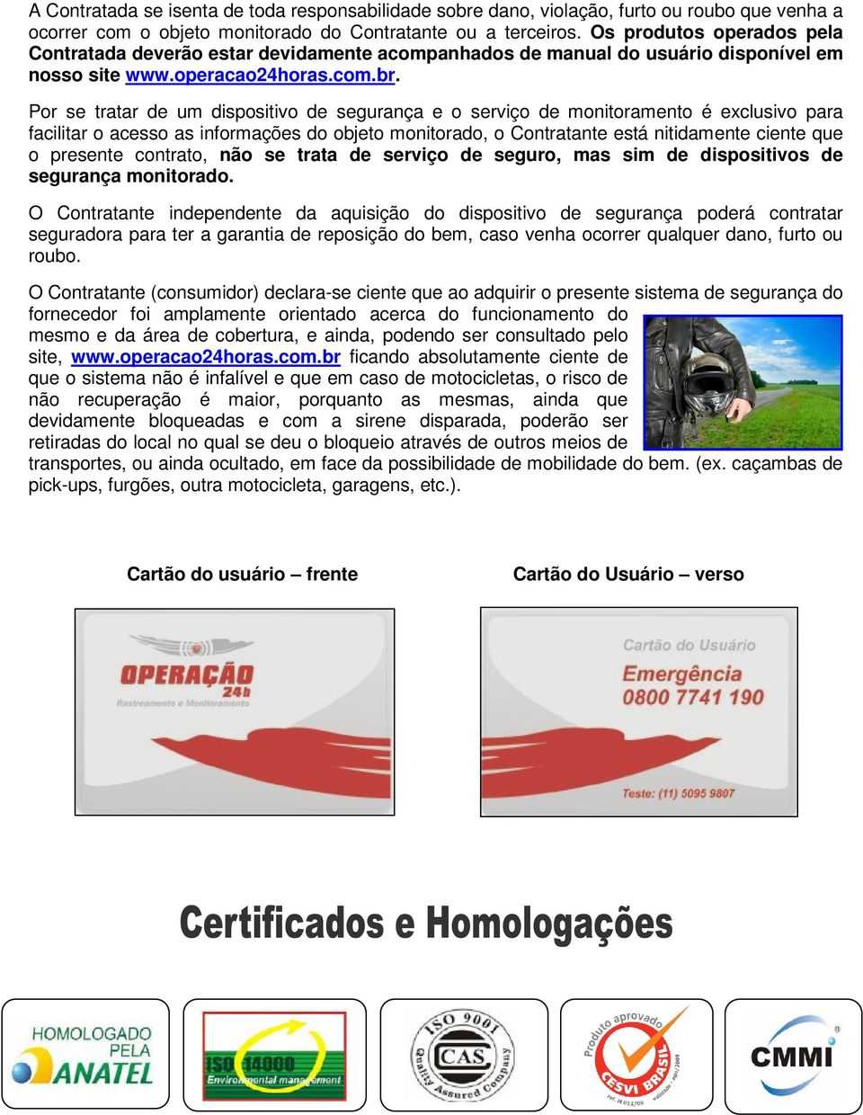 Por se tratar de um dispositivo de segurança e o serviço de monitoramento é exclusivo para facilitar o acesso as informações do objeto monitorado, o Contratante está nitidamente ciente que o presente