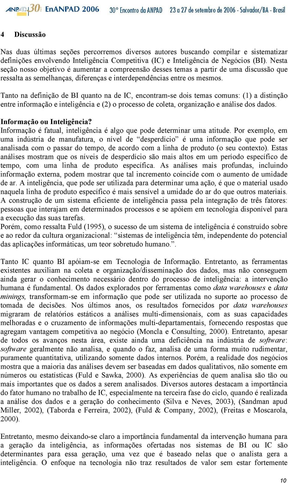 Tanto na definição de BI quanto na de IC, encontram-se dois temas comuns: (1) a distinção entre informação e inteligência e (2) o processo de coleta, organização e análise dos dados.