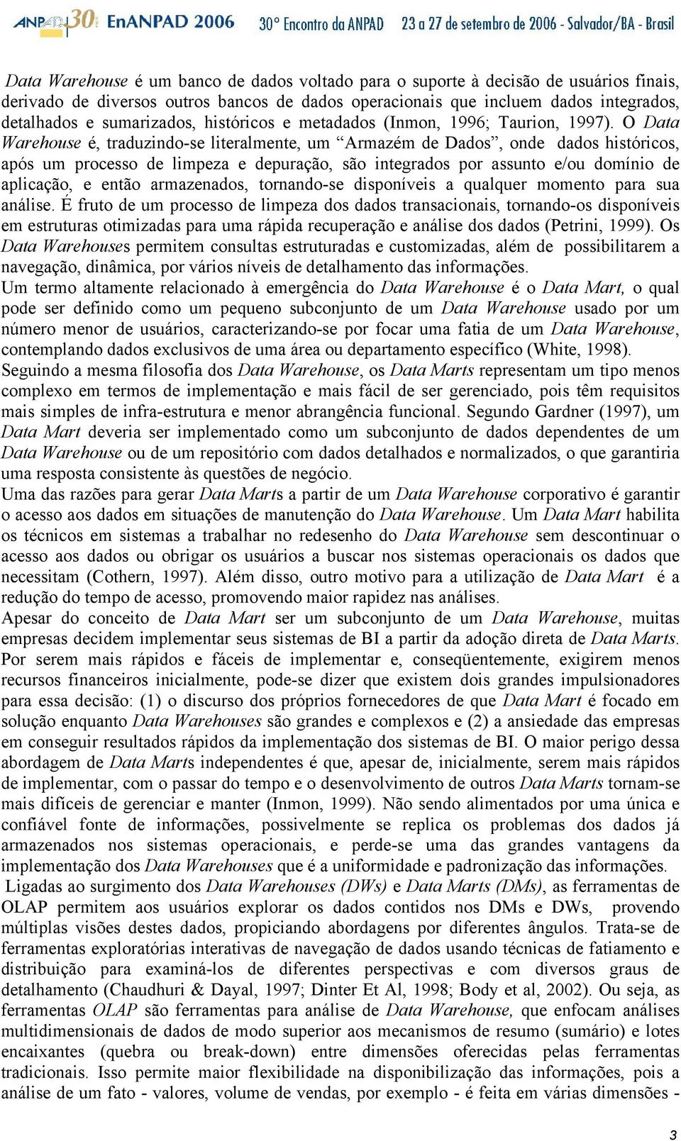 O Data Warehouse é, traduzindo-se literalmente, um Armazém de Dados, onde dados históricos, após um processo de limpeza e depuração, são integrados por assunto e/ou domínio de aplicação, e então