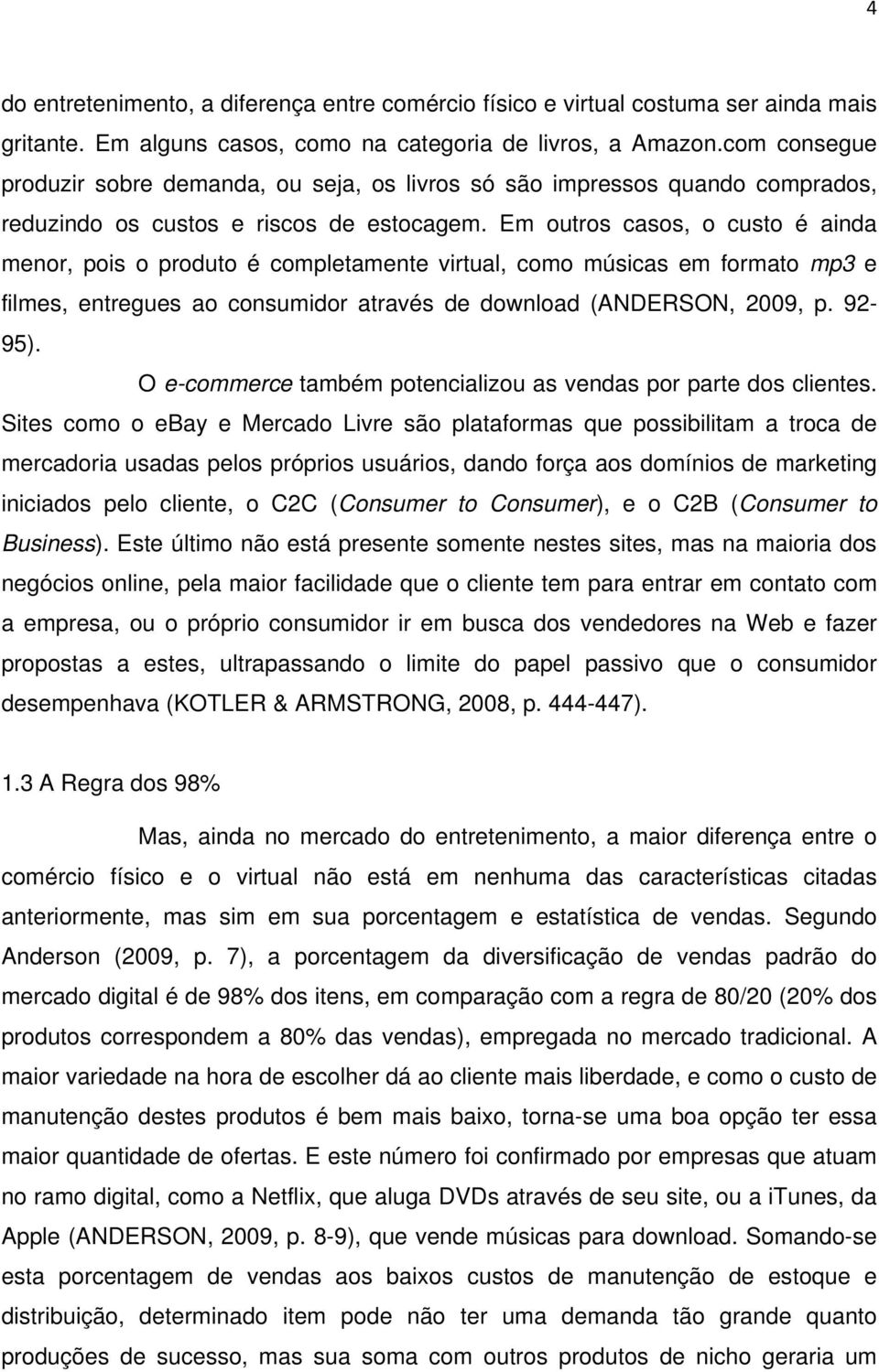 Em outros casos, o custo é ainda menor, pois o produto é completamente virtual, como músicas em formato mp3 e filmes, entregues ao consumidor através de download (ANDERSON, 2009, p. 92-95).