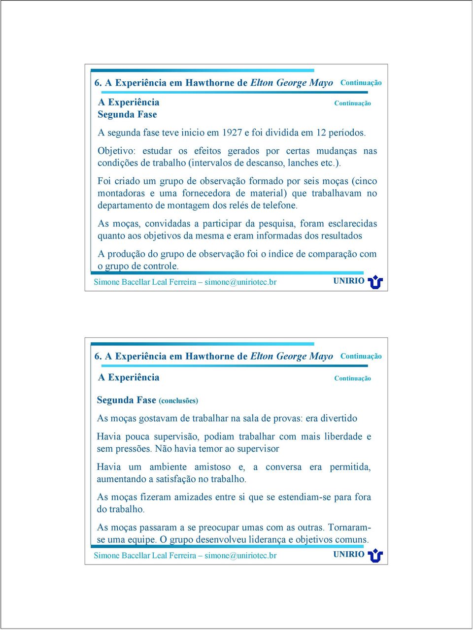 Foi criado um grupo de observação formado por seis moças (cinco montadoras e uma fornecedora de material) que trabalhavam no departamento de montagem dos relés de telefone.