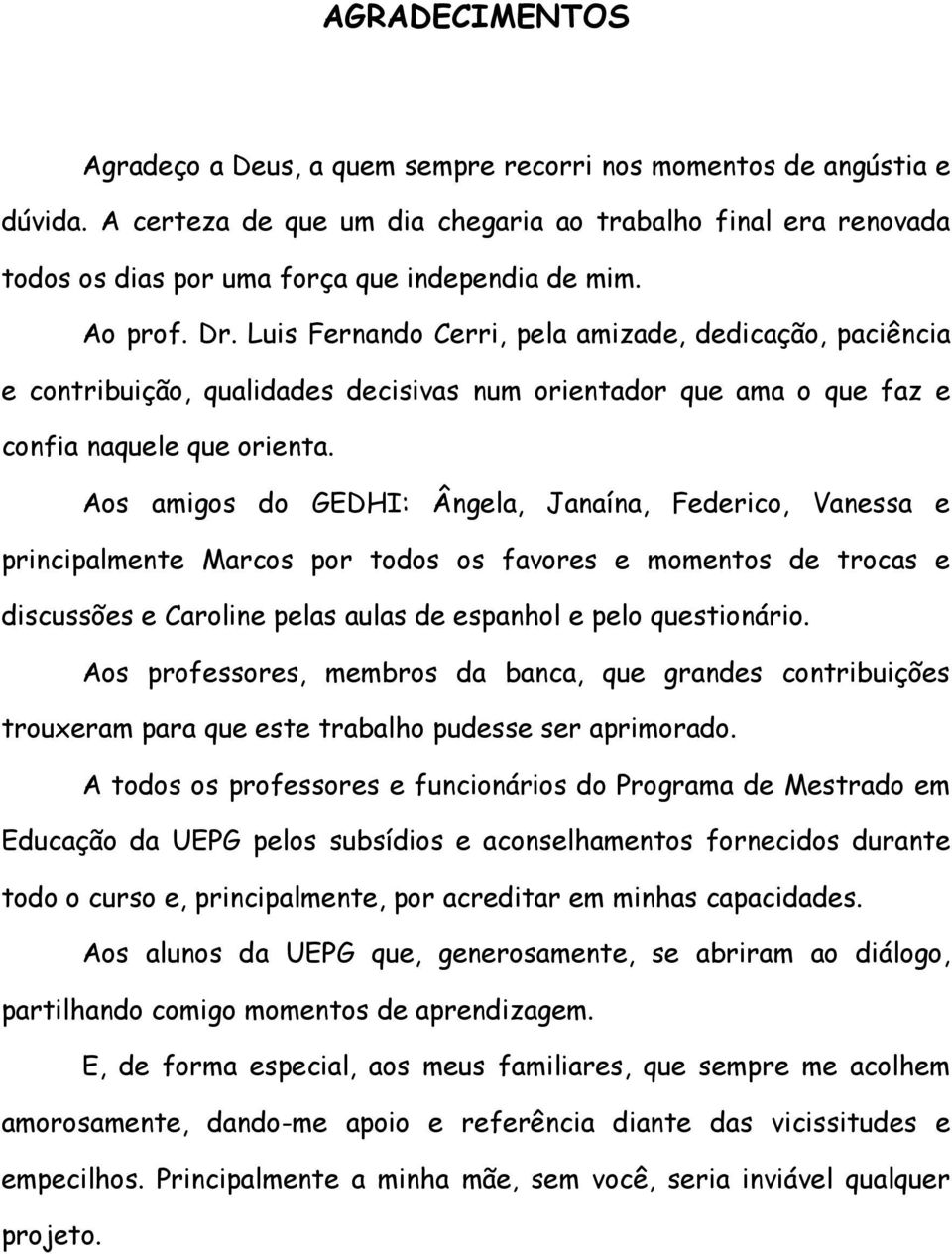 Luis Fernando Cerri, pela amizade, dedicação, paciência e contribuição, qualidades decisivas num orientador que ama o que faz e confia naquele que orienta.