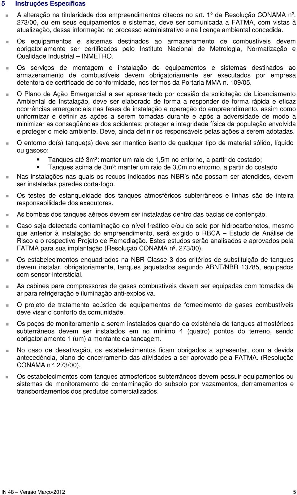 Os equipamentos e sistemas destinados ao armazenamento de combustíveis devem obrigatoriamente ser certificados pelo Instituto Nacional de Metrologia, Normatização e Qualidade Industrial INMETRO.