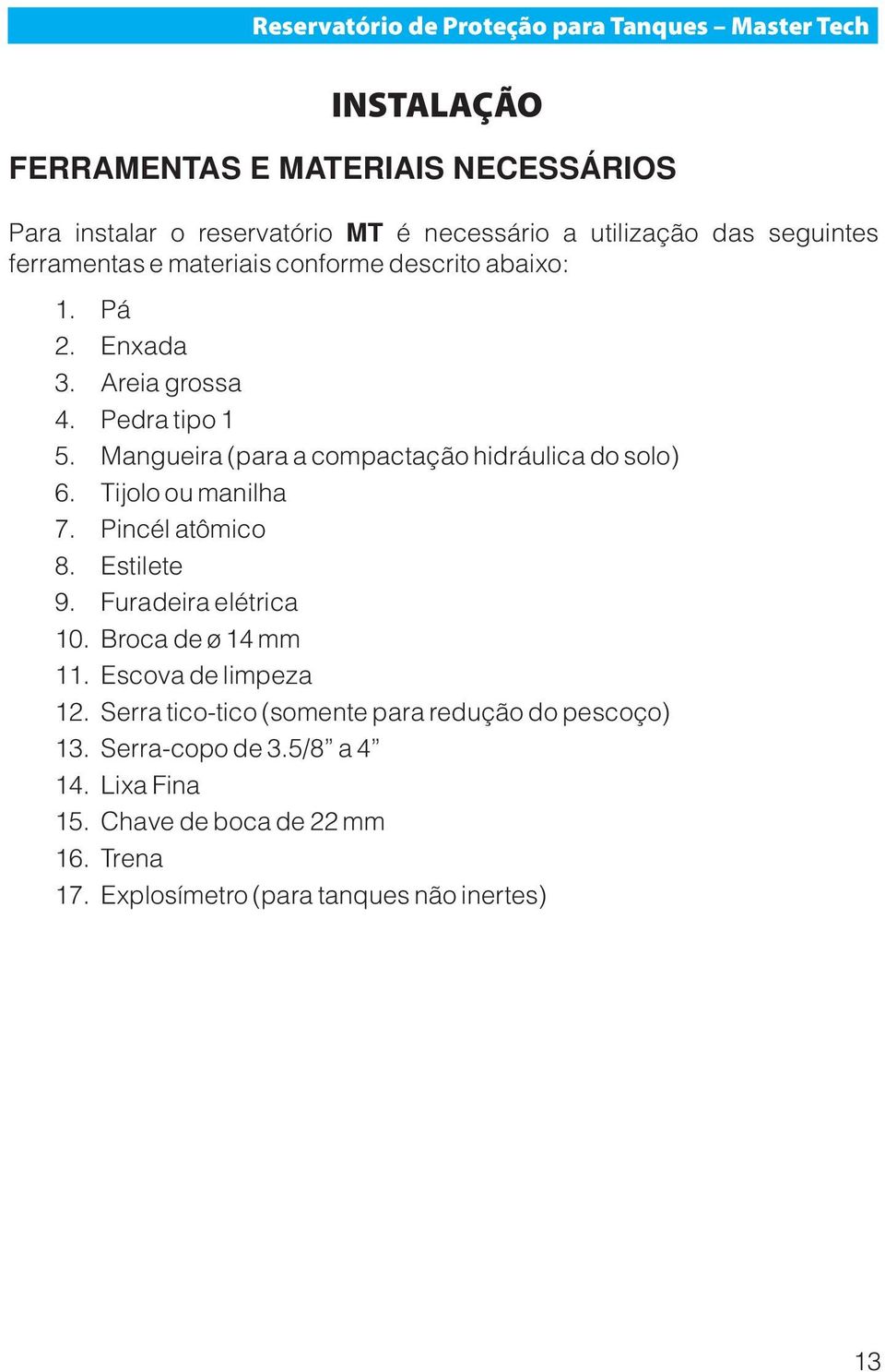 Mangueira (para a compactação hidráulica do solo) 6. Tijolo ou manilha 7. Pincél atômico 8. Estilete 9. Furadeira elétrica 10. Broca de ø 14 mm 11.