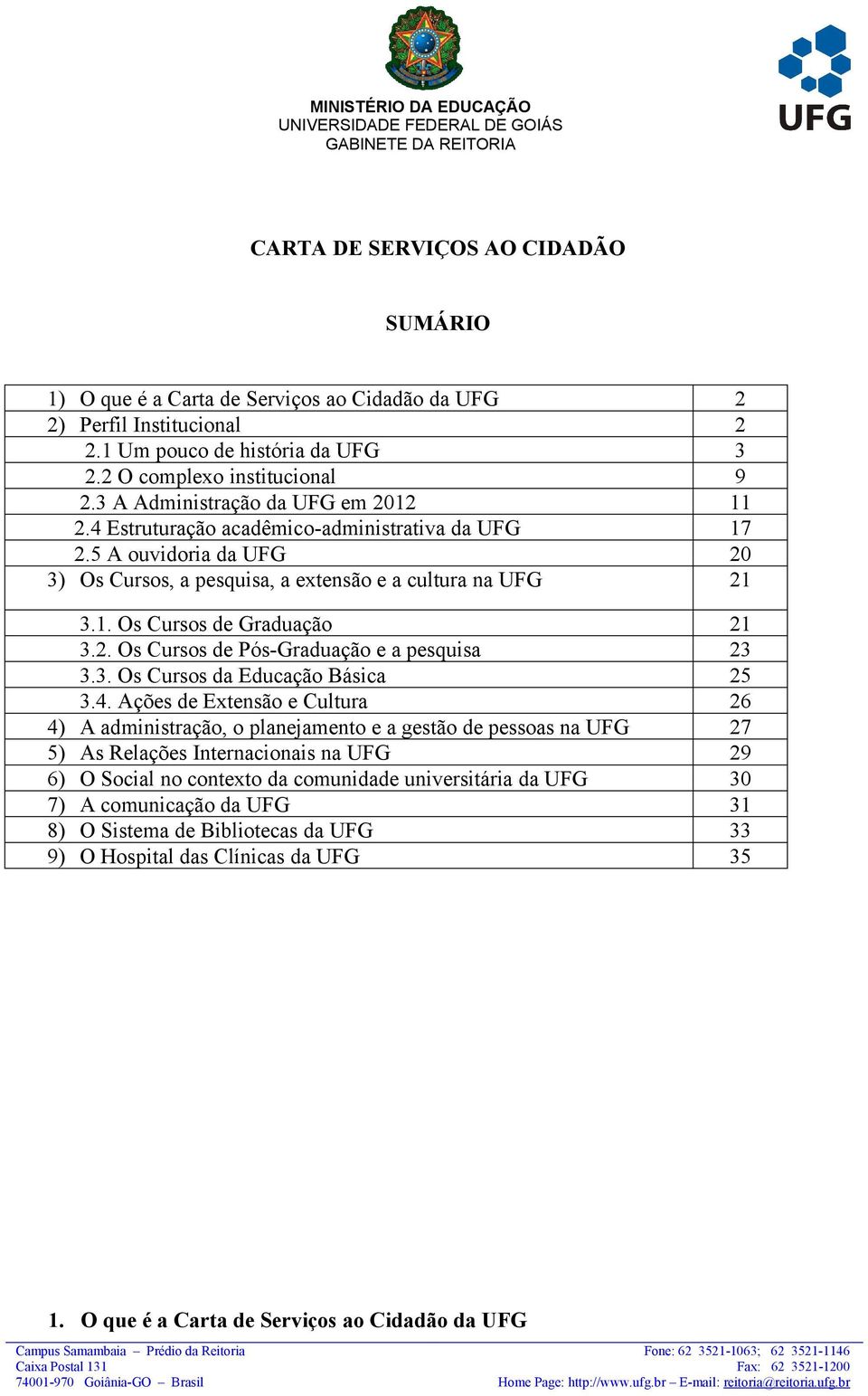 5 A ouvidoria da UFG 20 3) Os Cursos, a pesquisa, a extensão e a cultura na UFG 21 3.1. Os Cursos de Graduação 21 3.2. Os Cursos de Pós-Graduação e a pesquisa 23 3.3. Os Cursos da Educação Básica 25 3.