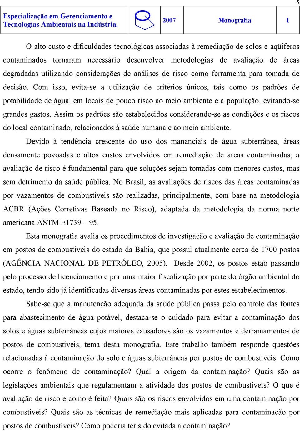 Com isso, evita-se a utilização de critérios únicos, tais como os padrões de potabilidade de água, em locais de pouco risco ao meio ambiente e a população, evitando-se grandes gastos.