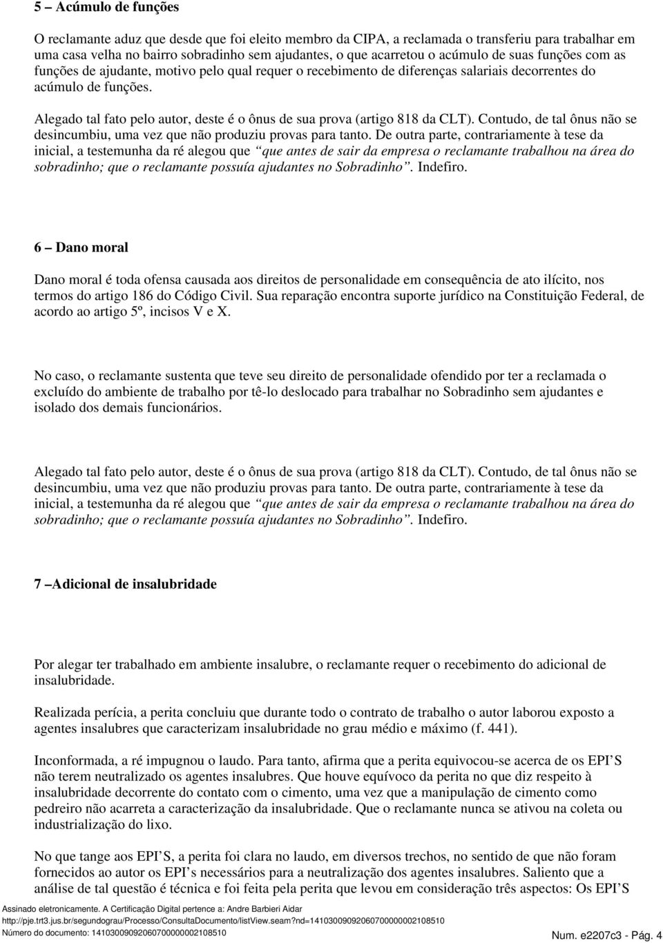 Alegado tal fato pelo autor, deste é o ônus de sua prova (artigo 818 da CLT). Contudo, de tal ônus não se desincumbiu, uma vez que não produziu provas para tanto.