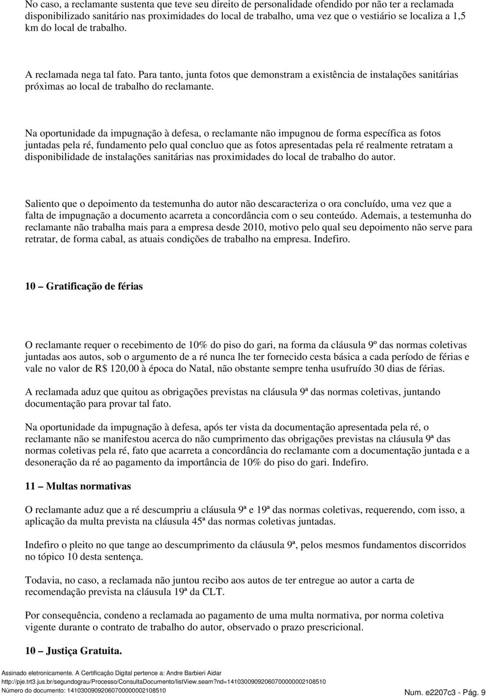 Na oportunidade da impugnação à defesa, o reclamante não impugnou de forma específica as fotos juntadas pela ré, fundamento pelo qual concluo que as fotos apresentadas pela ré realmente retratam a