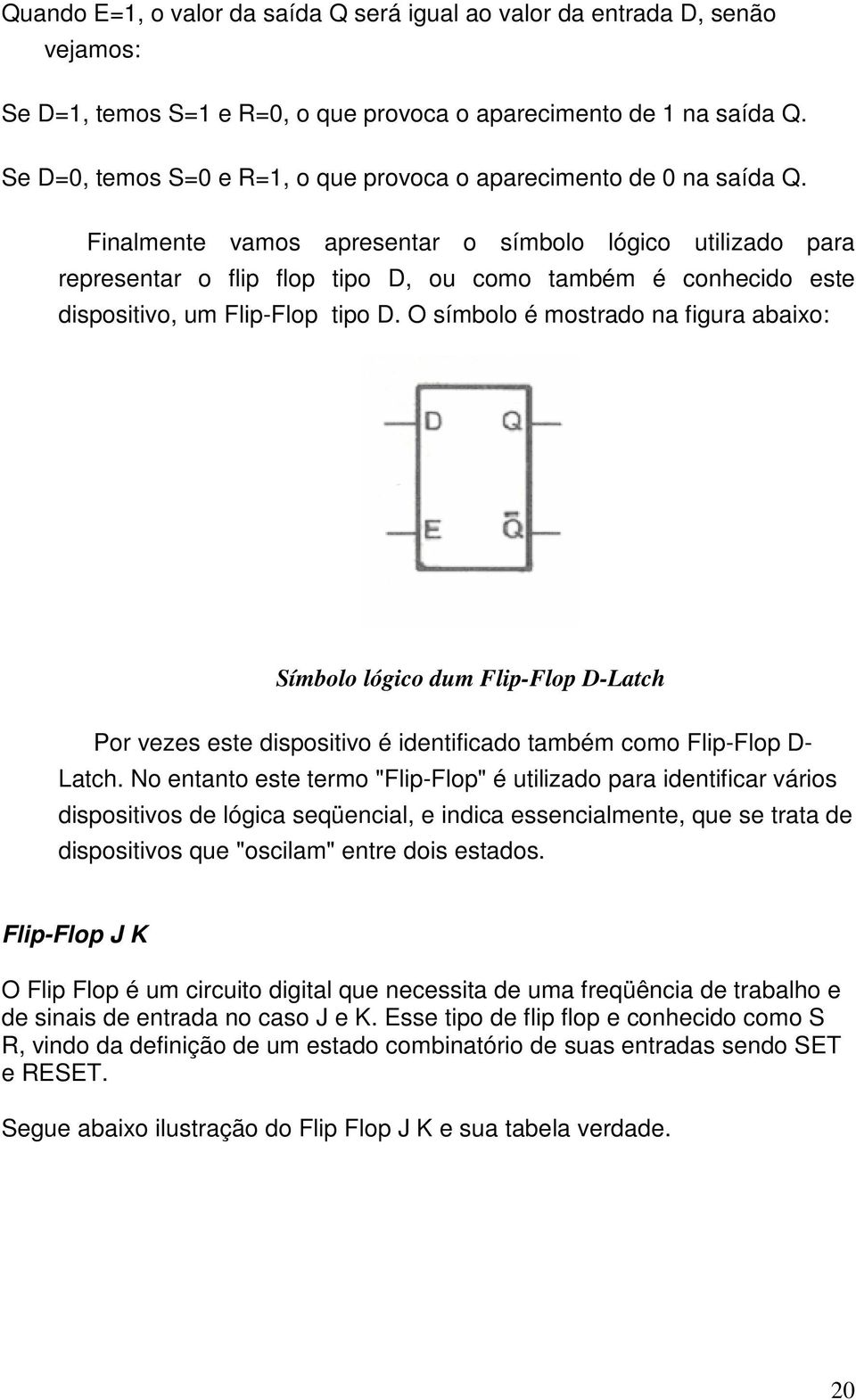 Finalmente vamos apresentar o símbolo lógico utilizado para representar o flip flop tipo D, ou como também é conhecido este dispositivo, um Flip-Flop tipo D.