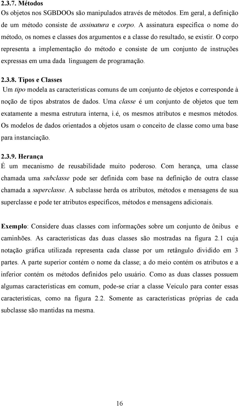 O corpo representa a implementação do método e consiste de um conjunto de instruções expressas em uma dada linguagem de programação. 2.3.8.