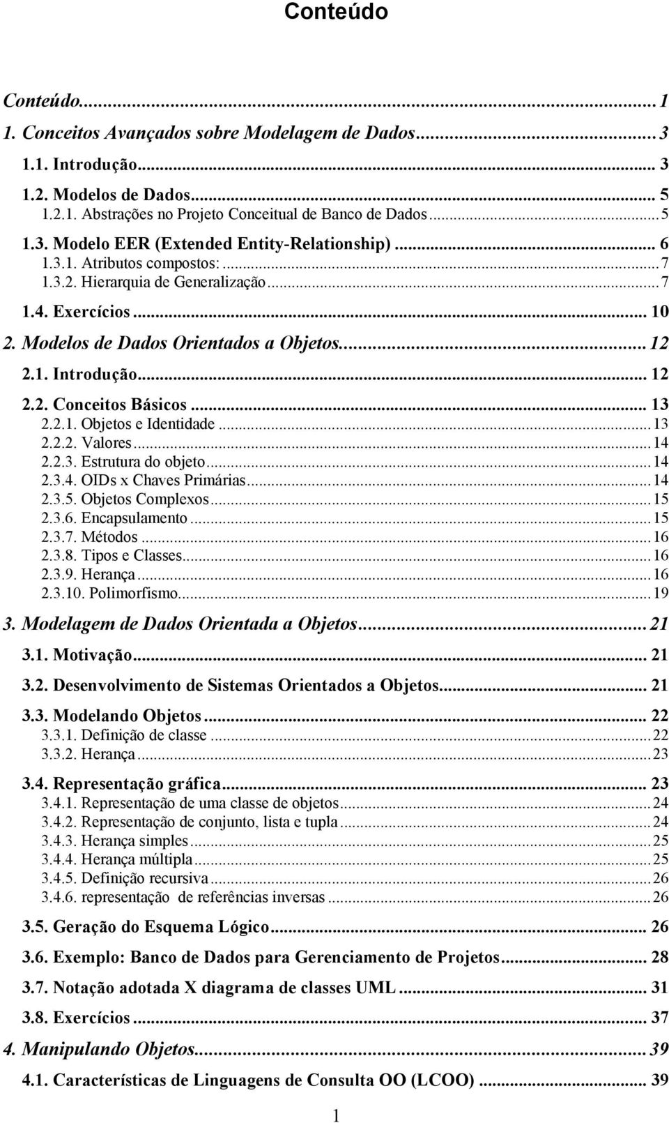 ..13 2.2.2. Valores...14 2.2.3. Estrutura do objeto...14 2.3.4. OIDs x Chaves Primárias...14 2.3.5. Objetos Complexos...15 2.3.6. Encapsulamento...15 2.3.7. Métodos...16 2.3.8. Tipos e Classes...16 2.3.9.