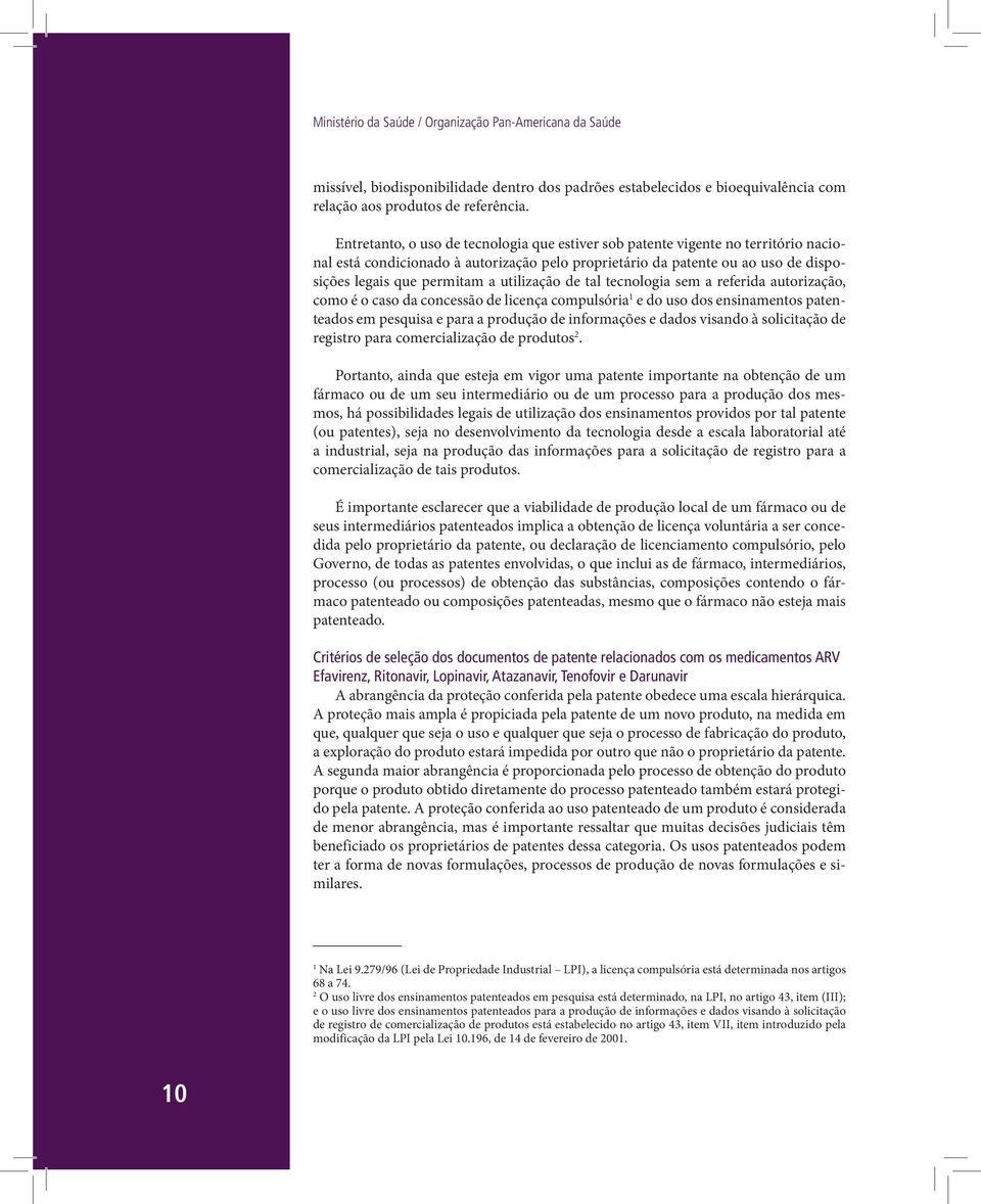 utilização de tal tecnologia sem a referida autorização, como é o caso da concessão de licença compulsória 1 e do uso dos ensinamentos patenteados em pesquisa e para a produção de informações e dados