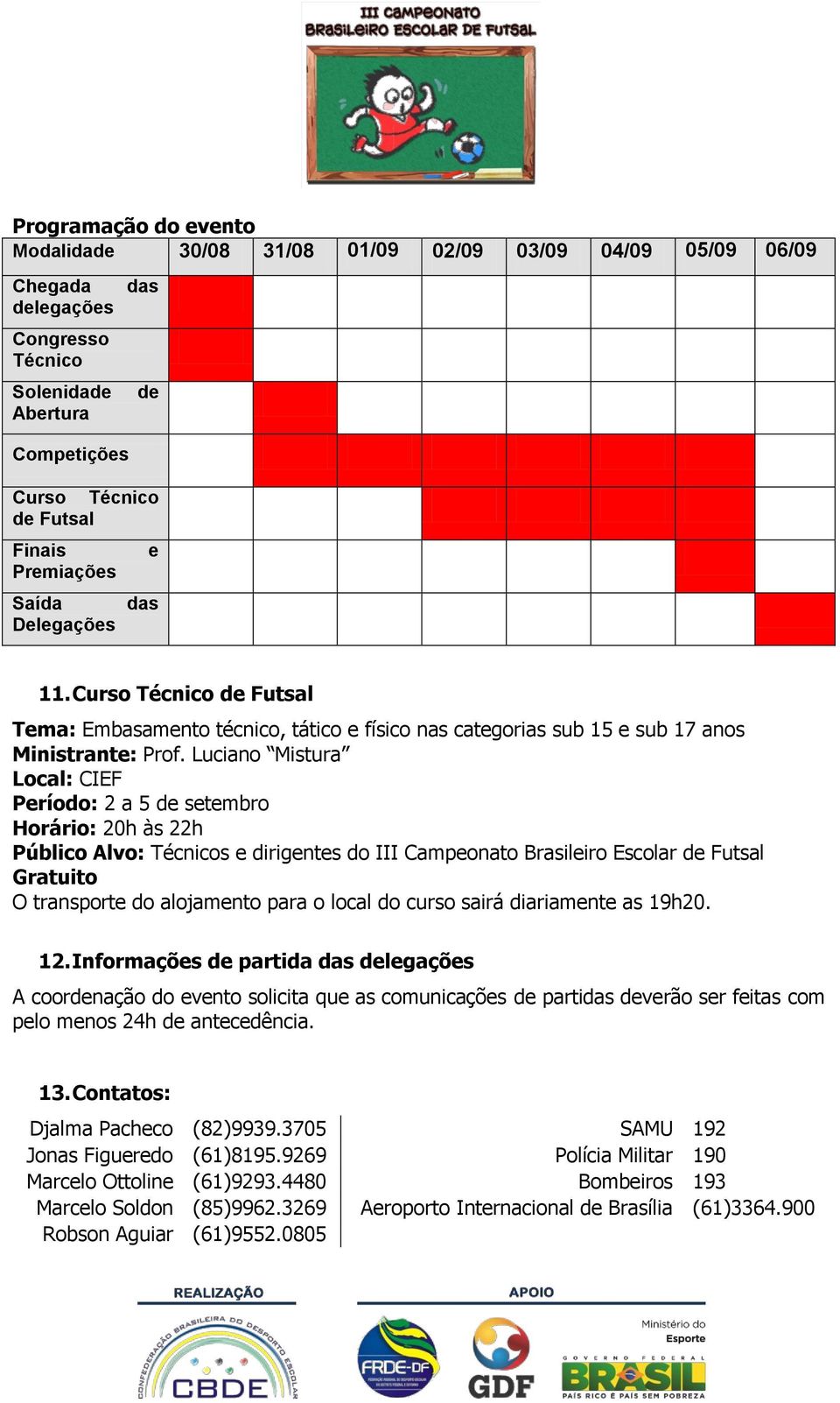 Luciano Mistura Local: CIEF Período: 2 a 5 de setembro Horário: 20h às 22h Público Alvo: Técnicos e dirigentes do III Campeonato Brasileiro Escolar de Futsal Gratuito O transporte do alojamento para