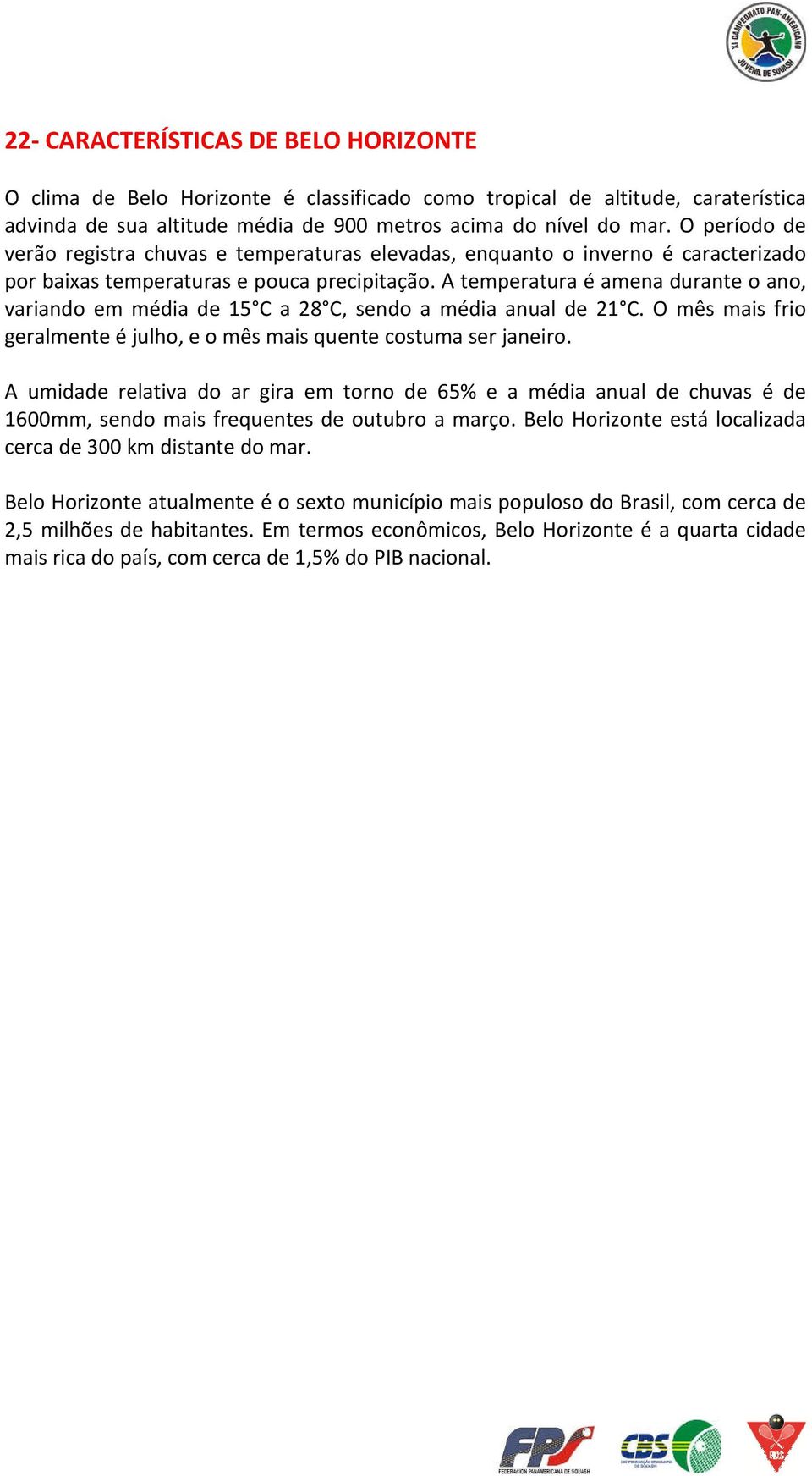 A temperatura é amena durante o ano, variando em média de 15 C a 28 C, sendo a média anual de 21 C. O mês mais frio geralmente é julho, e o mês mais quente costuma ser janeiro.