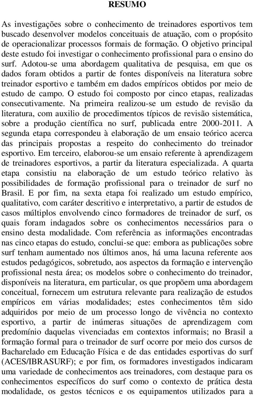 Adotou-se uma abordagem qualitativa de pesquisa, em que os dados foram obtidos a partir de fontes disponíveis na literatura sobre treinador esportivo e também em dados empíricos obtidos por meio de