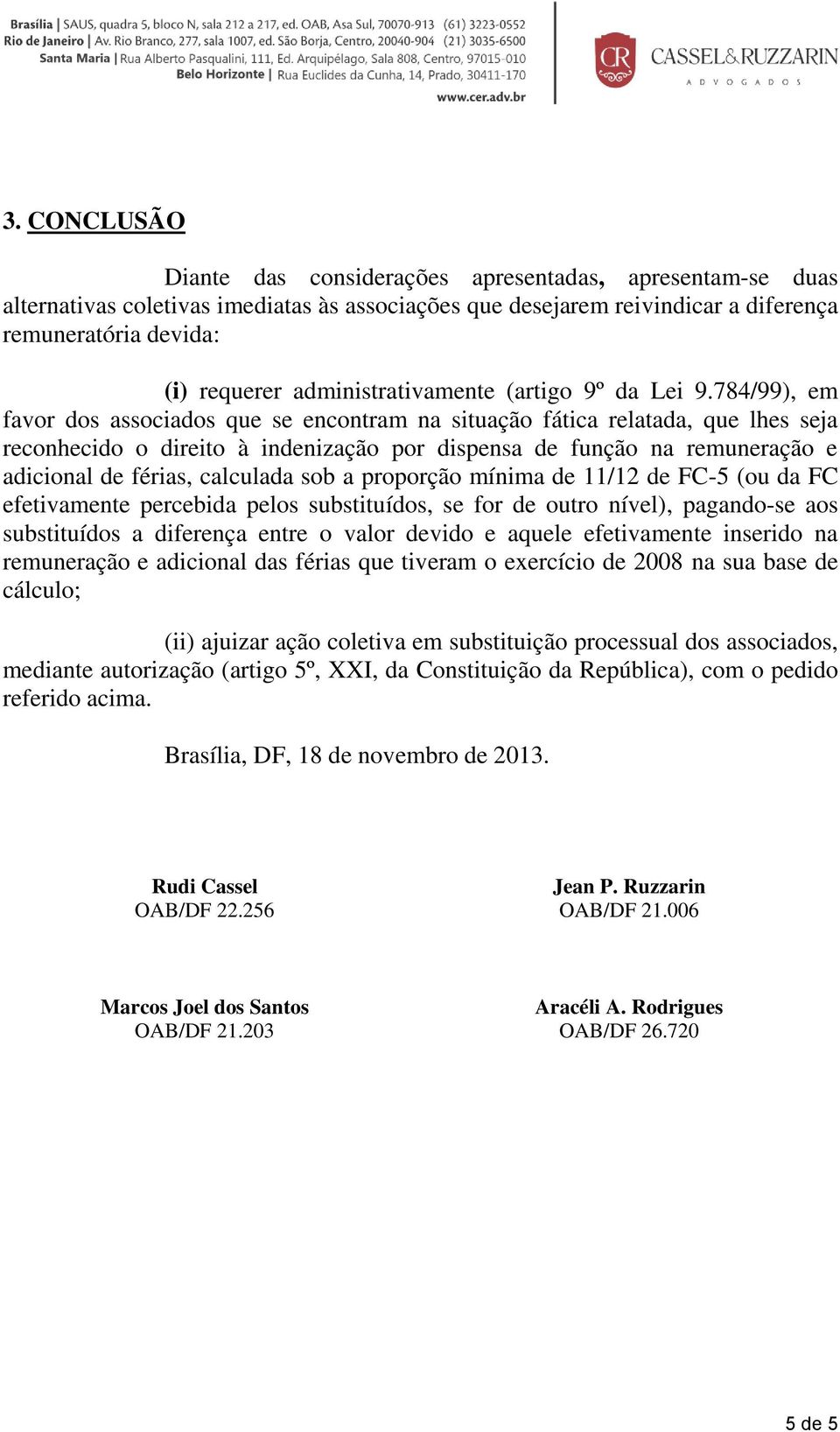 784/99), em favor dos associados que se encontram na situação fática relatada, que lhes seja reconhecido o direito à indenização por dispensa de função na remuneração e adicional de férias, calculada