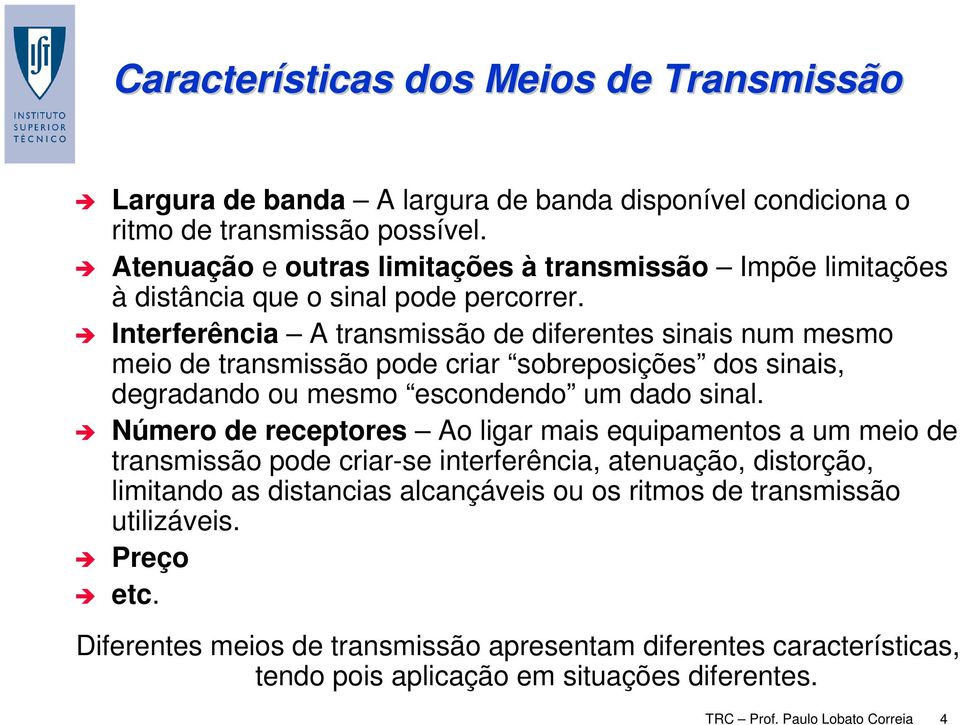 Interferência A transmissão de diferentes sinais num mesmo meio de transmissão pode criar sobreposições dos sinais, degradando ou mesmo escondendo um dado sinal.