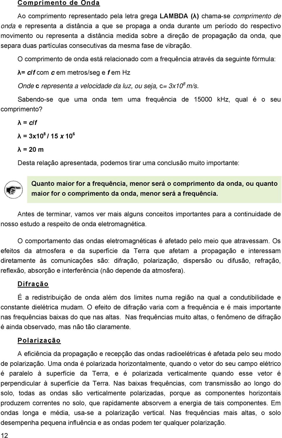 O comprimento de onda está relacionado com a frequência através da seguinte fórmula: λ= c/f com c em metros/seg e f em Hz Onde c representa a velocidade da luz, ou seja, c= 3x10 8 m/s.