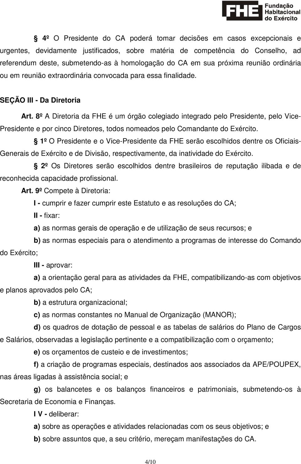 8º A Diretoria da FHE é um órgão colegiado integrado pelo Presidente, pelo Vice- Presidente e por cinco Diretores, todos nomeados pelo Comandante do Exército.